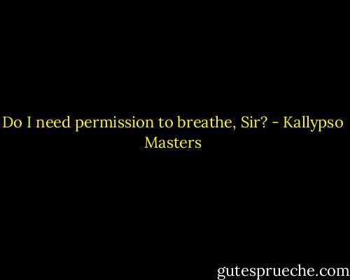 Do I need permission to breathe, Sir? - Kallypso Masters