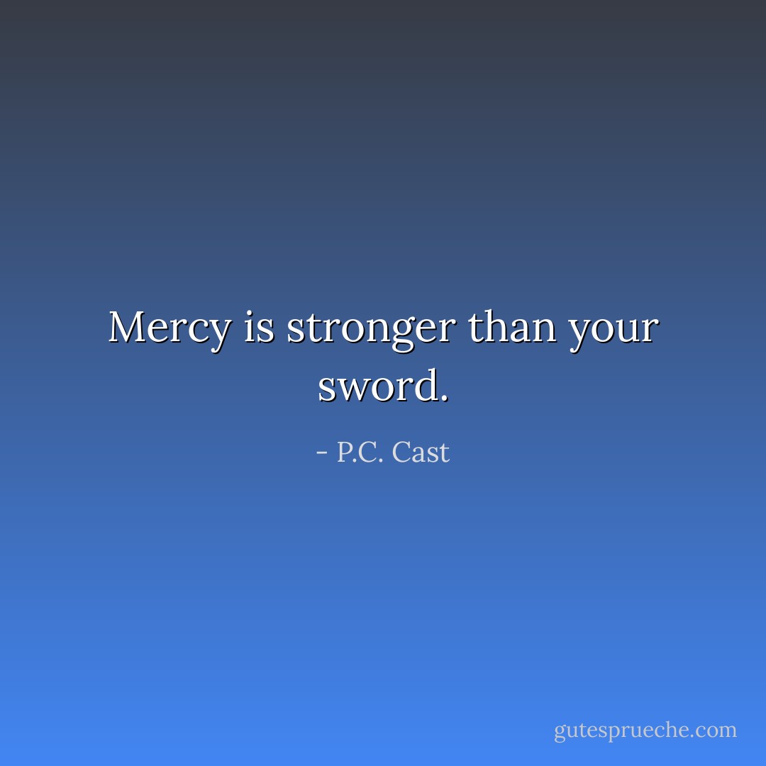 Mercy is stronger than your sword. - P.C. Cast