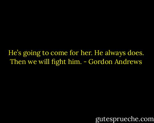 He’s going to come for her. He always does.<br />Then we will fight him. - Gordon Andrews