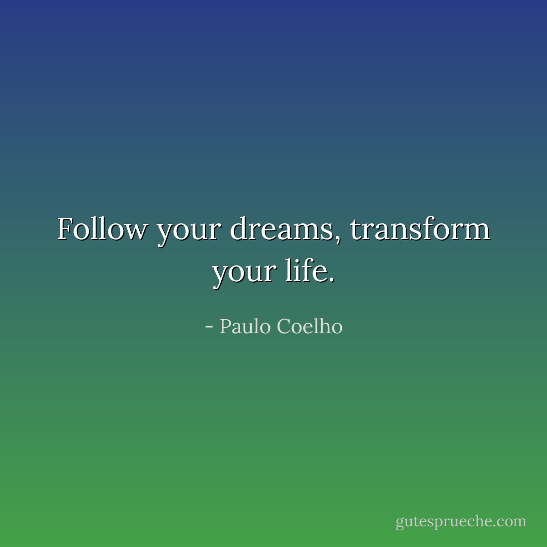 Follow your dreams, transform your life. - Paulo Coelho