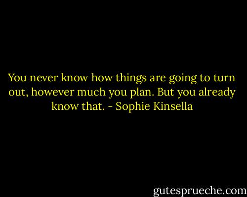 You never know how things are going to turn out, however much you plan. But you already know that. - Sophie Kinsella