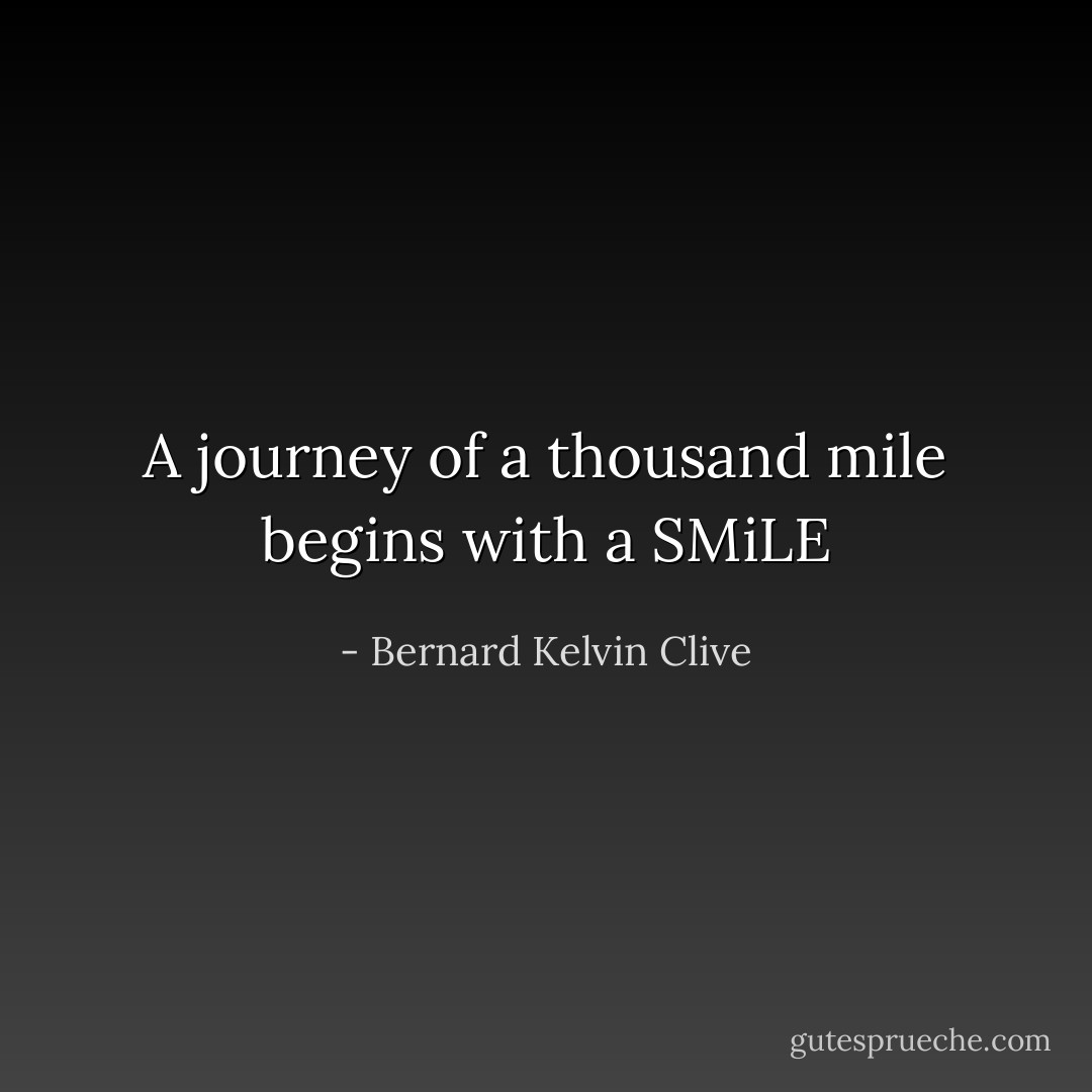 A journey of a thousand mile begins with a SMiLE - Bernard Kelvin Clive