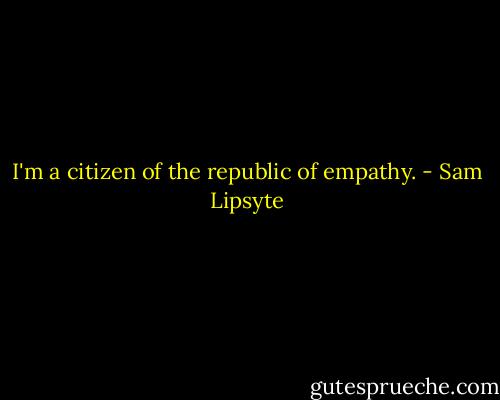I'm a citizen of the republic of empathy. - Sam Lipsyte