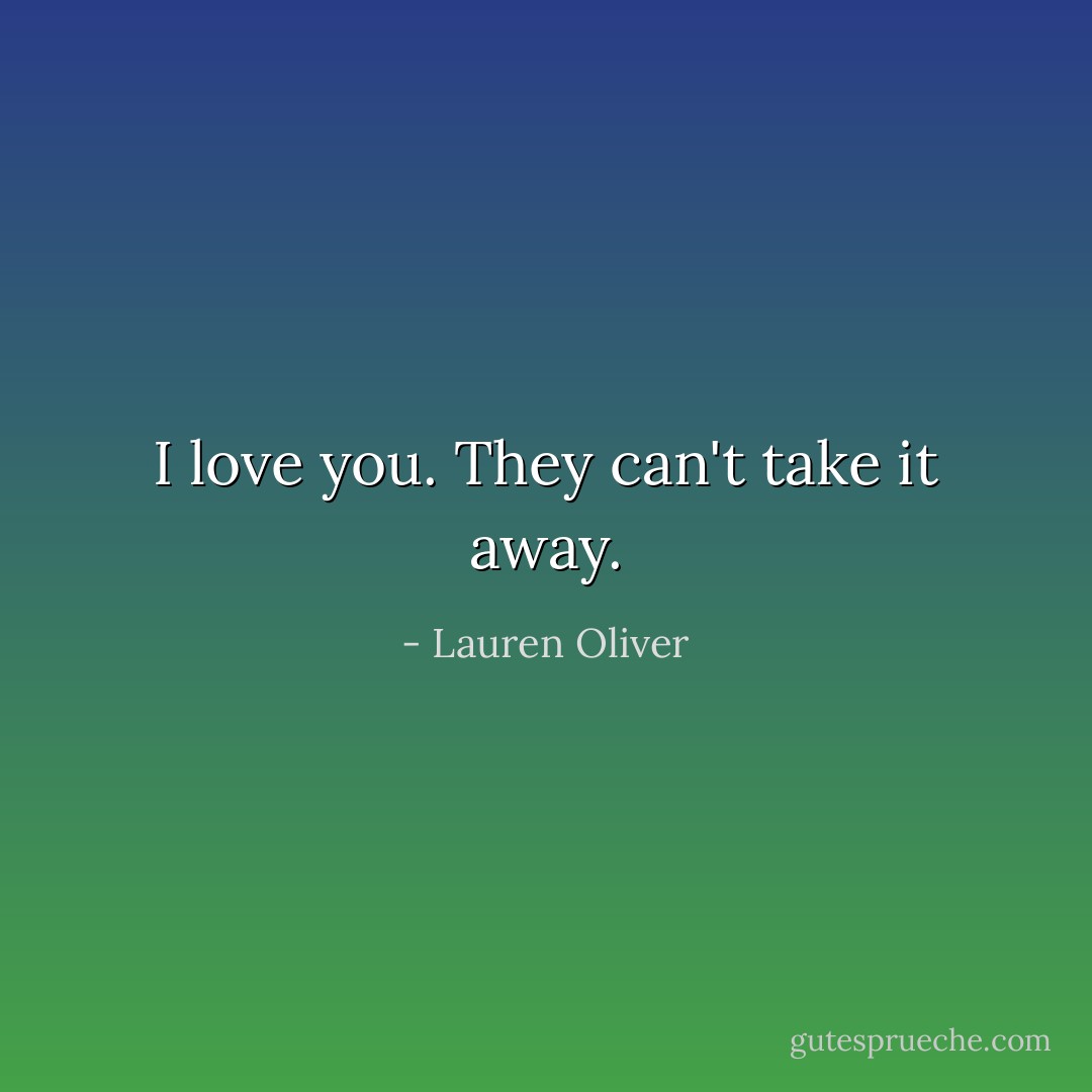 I love you. They can't take it away. - Lauren Oliver