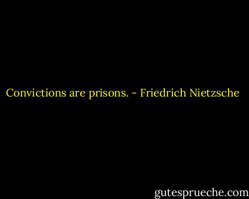 Convictions are prisons. - Friedrich Nietzsche