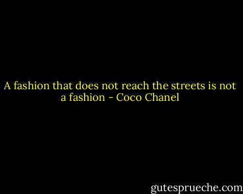 A fashion that does not reach the streets is not a fashion - Coco Chanel