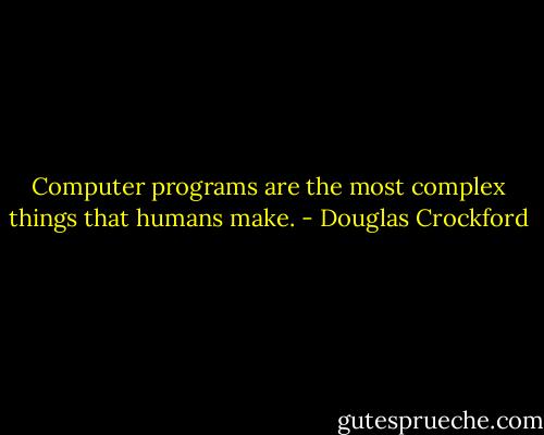 Computer programs are the most complex things that humans make. - Douglas Crockford