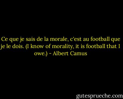 Ce que je sais de la morale, c'est au football que je le dois.<br />(I know of morality, it is football that I owe.) - Albert Camus