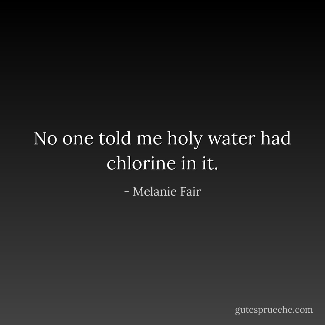No one told me holy water had chlorine in it. - Melanie Fair