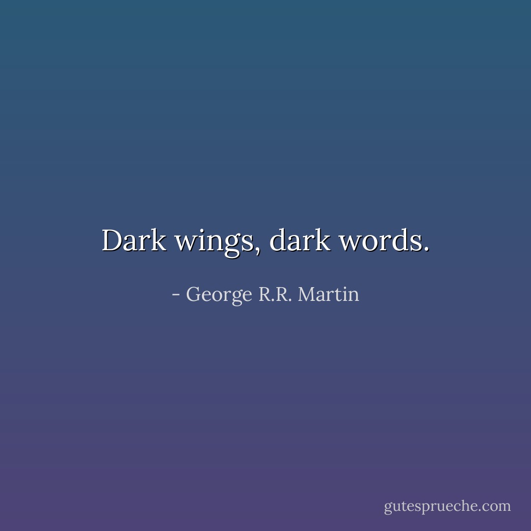 Dark wings, dark words. - George R.R. Martin