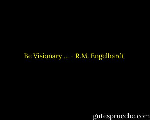 Be Visionary ... - R.M. Engelhardt