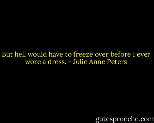 But hell would have to freeze over before I ever wore a dress. - Julie Anne Peters