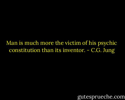 Man is much more the victim of his psychic constitution than its inventor. - C.G. Jung