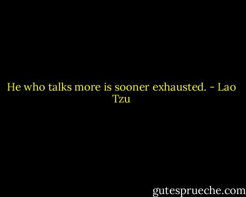 He who talks more is sooner exhausted. - Lao Tzu