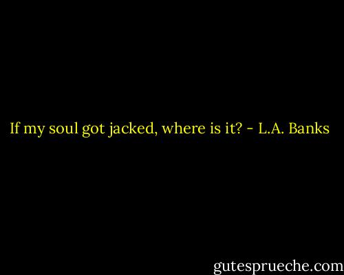 If my soul got jacked, where is it? - L.A. Banks