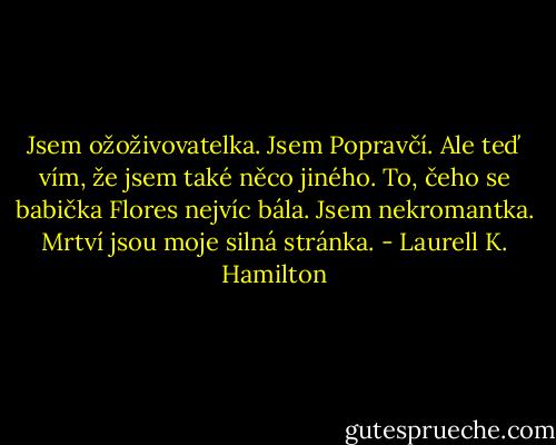 Jsem ožoživovatelka. Jsem Popravčí. Ale teď vím, že jsem také něco jiného. To, čeho se babička Flores nejvíc bála. Jsem nekromantka. Mrtví jsou moje silná stránka. - Laurell K. Hamilton