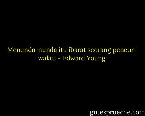 Menunda-nunda itu ibarat seorang pencuri waktu - Edward Young