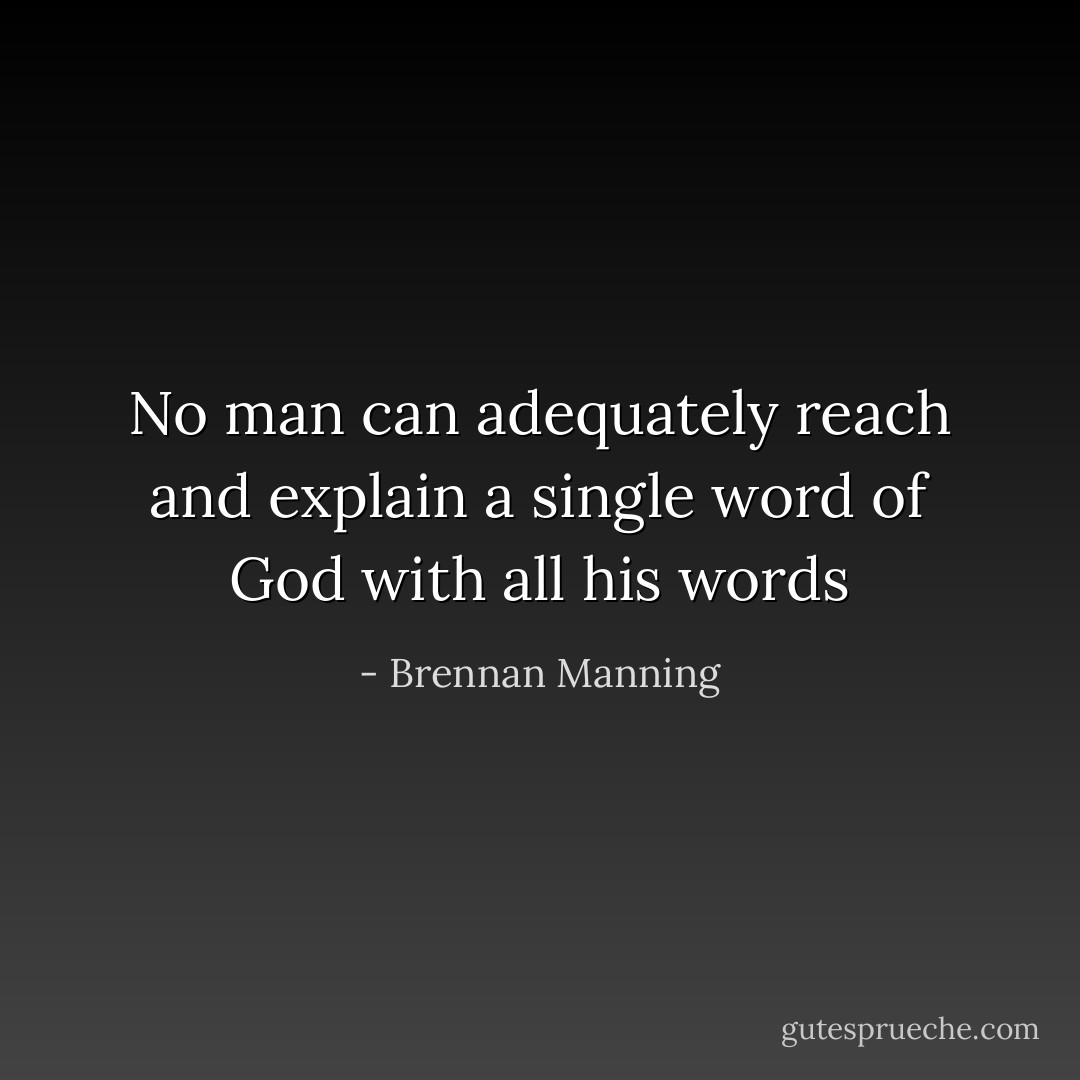 No man can adequately reach and explain a single word of God with all his words - Brennan Manning