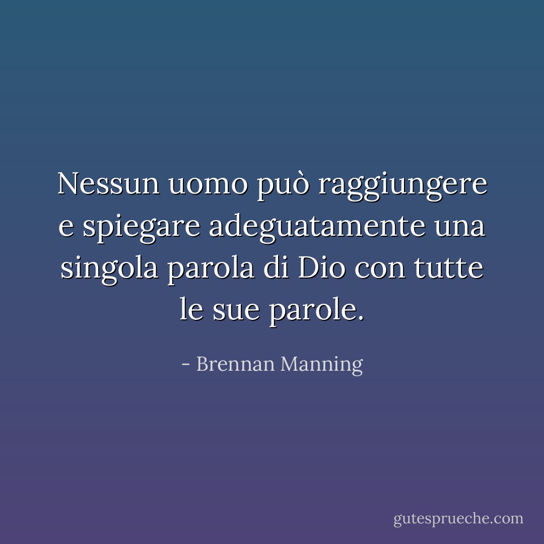 Nessun uomo può raggiungere e spiegare adeguatamente una singola parola di Dio con tutte le sue parole. - Brennan Manning