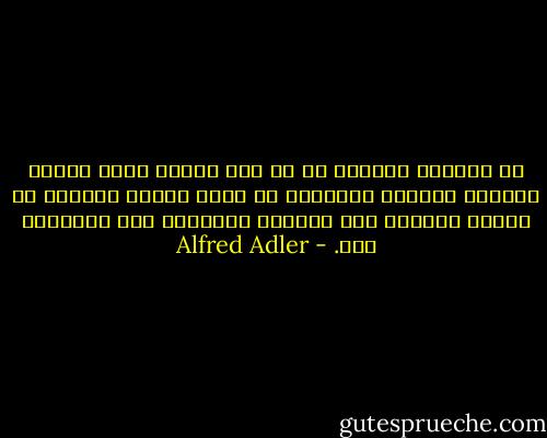 إن التقدم العلمي ما هو إلا نتيجة لسعي البشر الدائم لتحسين أحوالهم عن طريق معرفة المزيد عن الكون المحيط بهم وتطوير قدراتهم على التعامل معه. - Alfred Adler