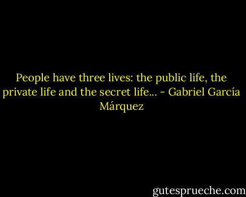 People have three lives: the public life, the private life and the secret life... - Gabriel García Márquez
