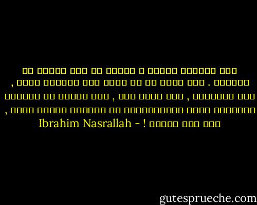 هذه البلاد بلادك و بلادي يا سعد مثلما هي بلادهم . هذه بلاد كل من يجرؤ على الدفاع عنها , أما الجبناء , فلا بلاد لهم , لأن جبنهم هو بلادهم الوحيدة التي باستطاعتهم أن يرحلوا إليها الآن , دون أسف عليهم ! - Ibrahim Nasrallah
