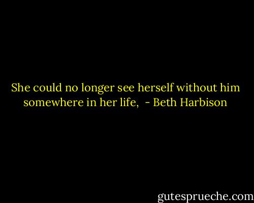 She could no longer see herself without him somewhere in her life,  - Beth Harbison