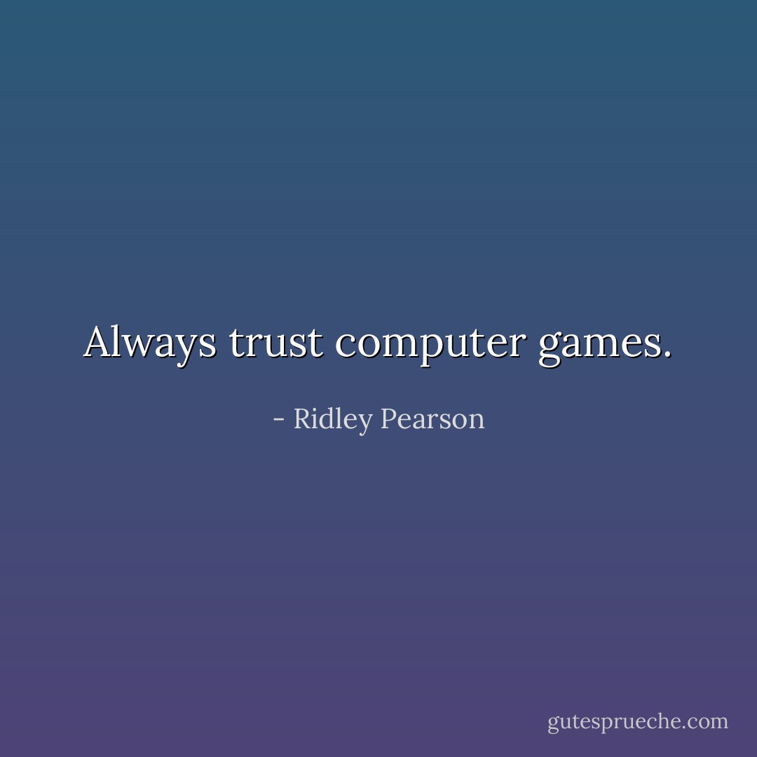 Always trust computer games. - Ridley Pearson