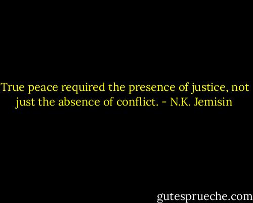 True peace required the presence of justice, not just the absence of conflict. - N.K. Jemisin
