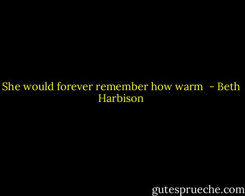 She would forever remember how warm  - Beth Harbison