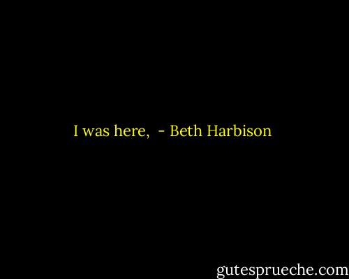 I was here,  - Beth Harbison
