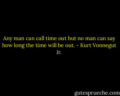 Any man can call time out but no man can say how long the time will be out. - Kurt Vonnegut Jr.
