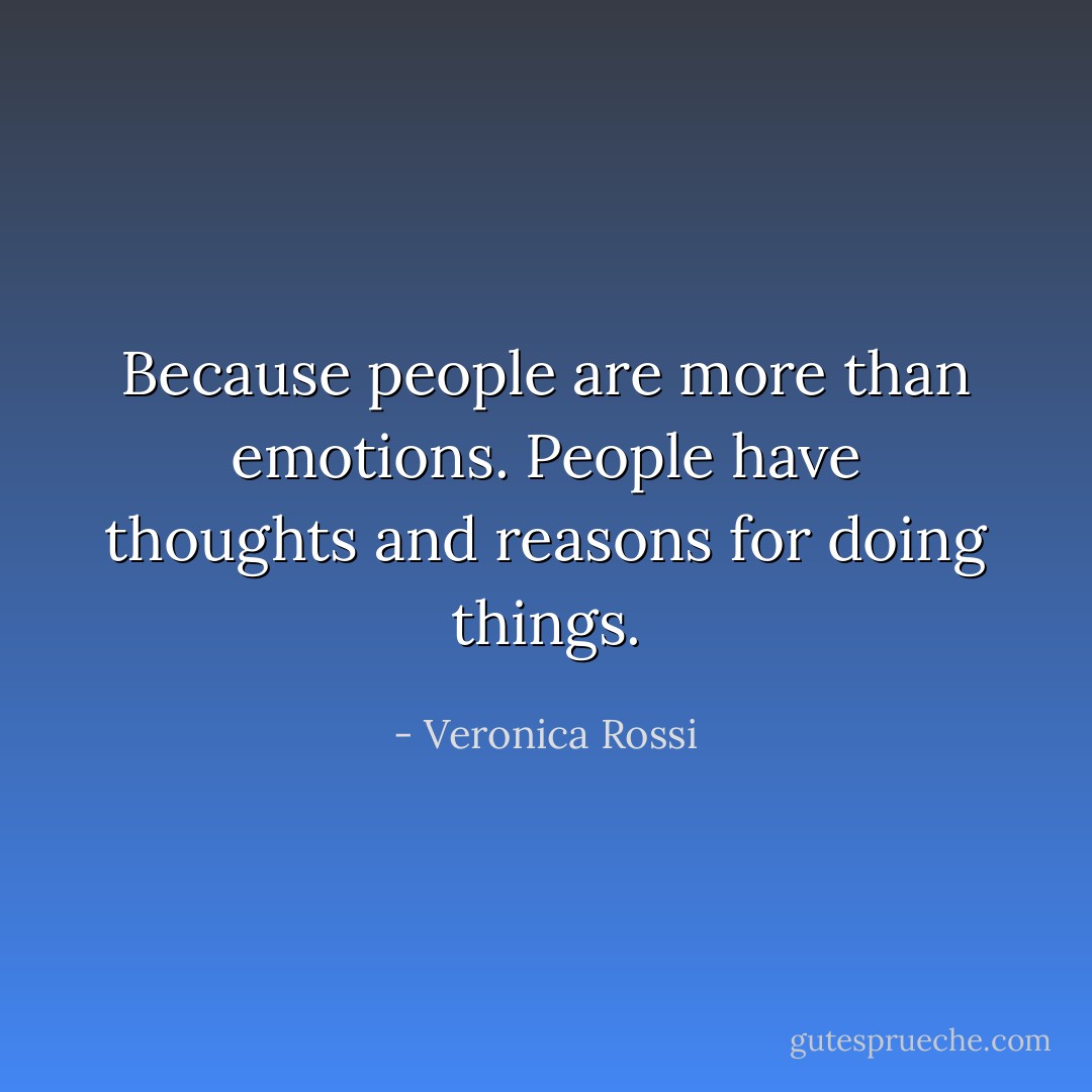 Because people are more than emotions. People have thoughts and reasons for doing things. - Veronica Rossi