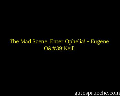The Mad Scene. Enter Ophelia! - Eugene O'Neill