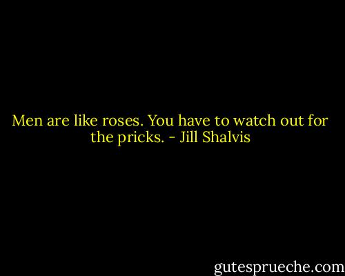 Men are like roses. You have to watch out for the pricks. - Jill Shalvis