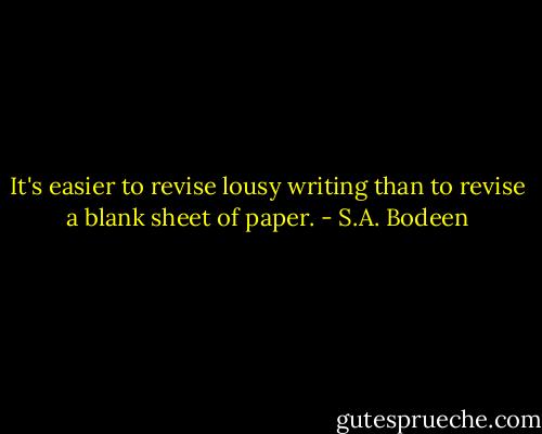 It's easier to revise lousy writing than to revise a blank sheet of paper. - S.A. Bodeen