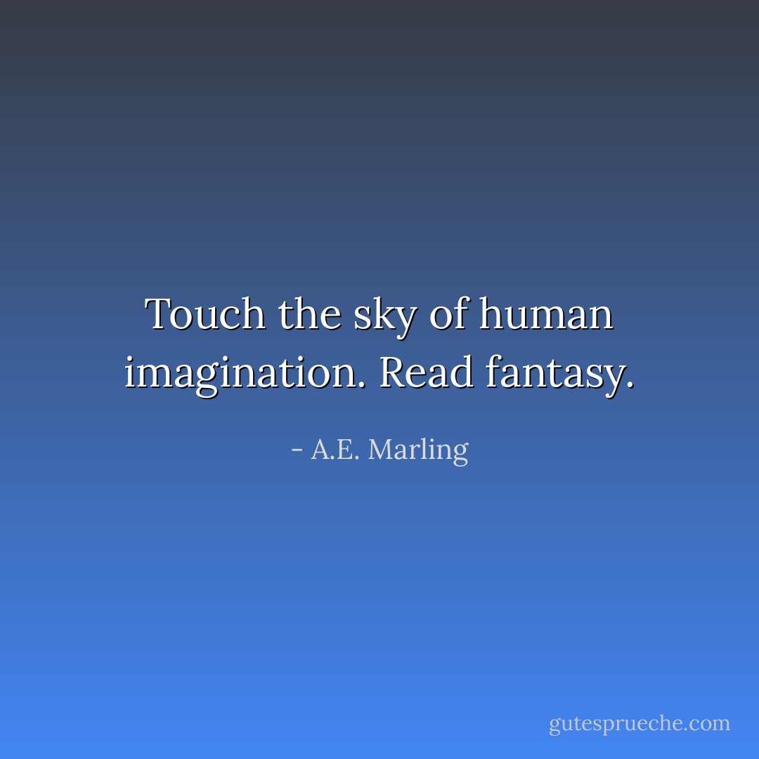 Touch the sky of human imagination. Read fantasy. - A.E. Marling