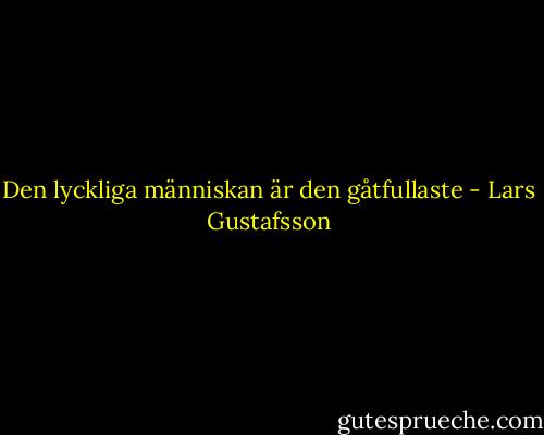 Den lyckliga människan är den gåtfullaste - Lars Gustafsson
