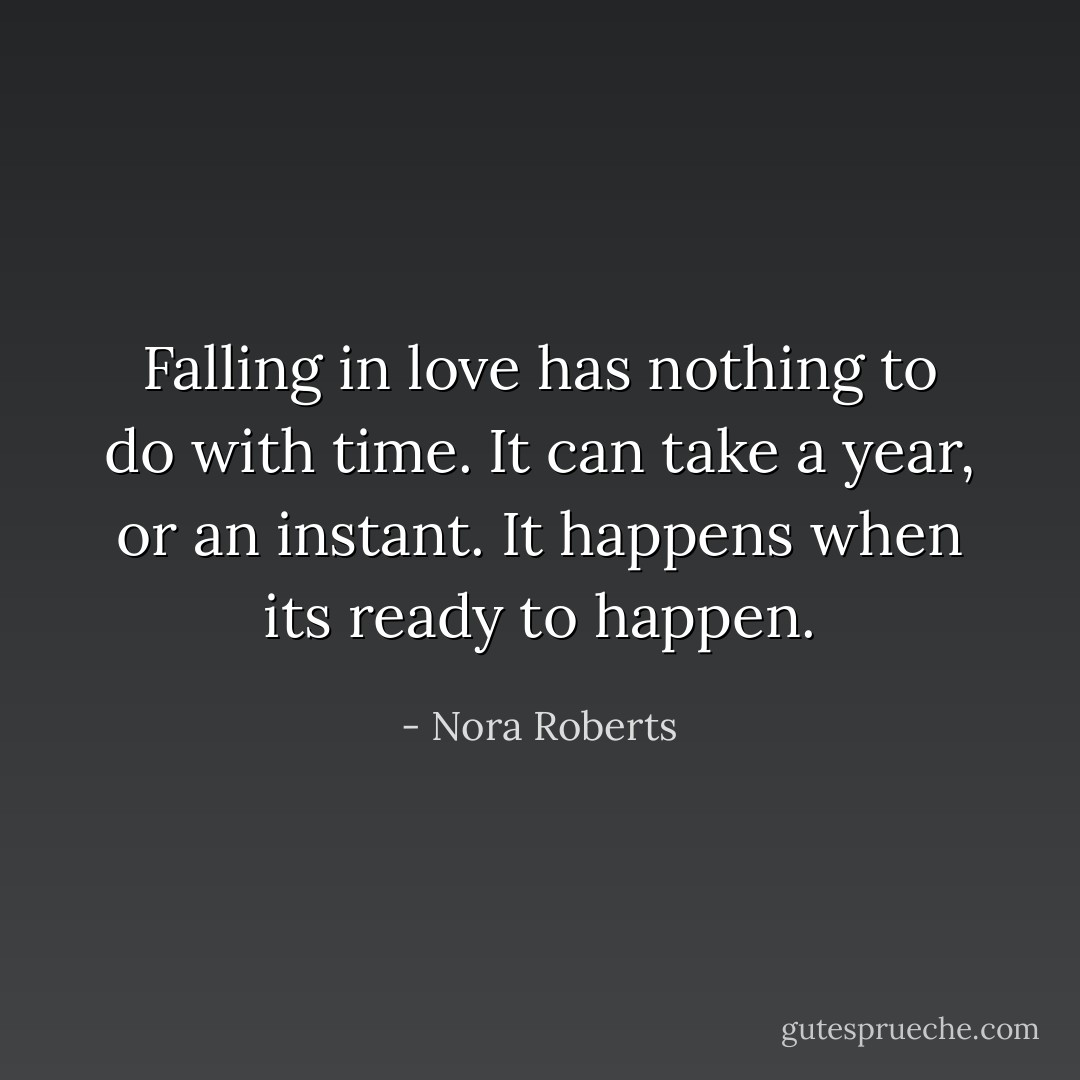 Falling in love has nothing to do with time. It can take a year, or an instant. It happens when its ready to happen. - Nora Roberts