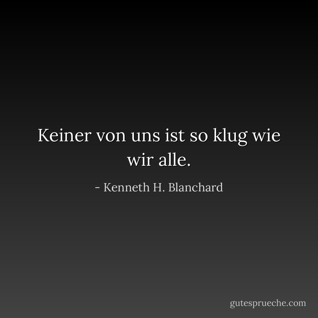 Keiner von uns ist so klug wie wir alle. - Kenneth H. Blanchard<