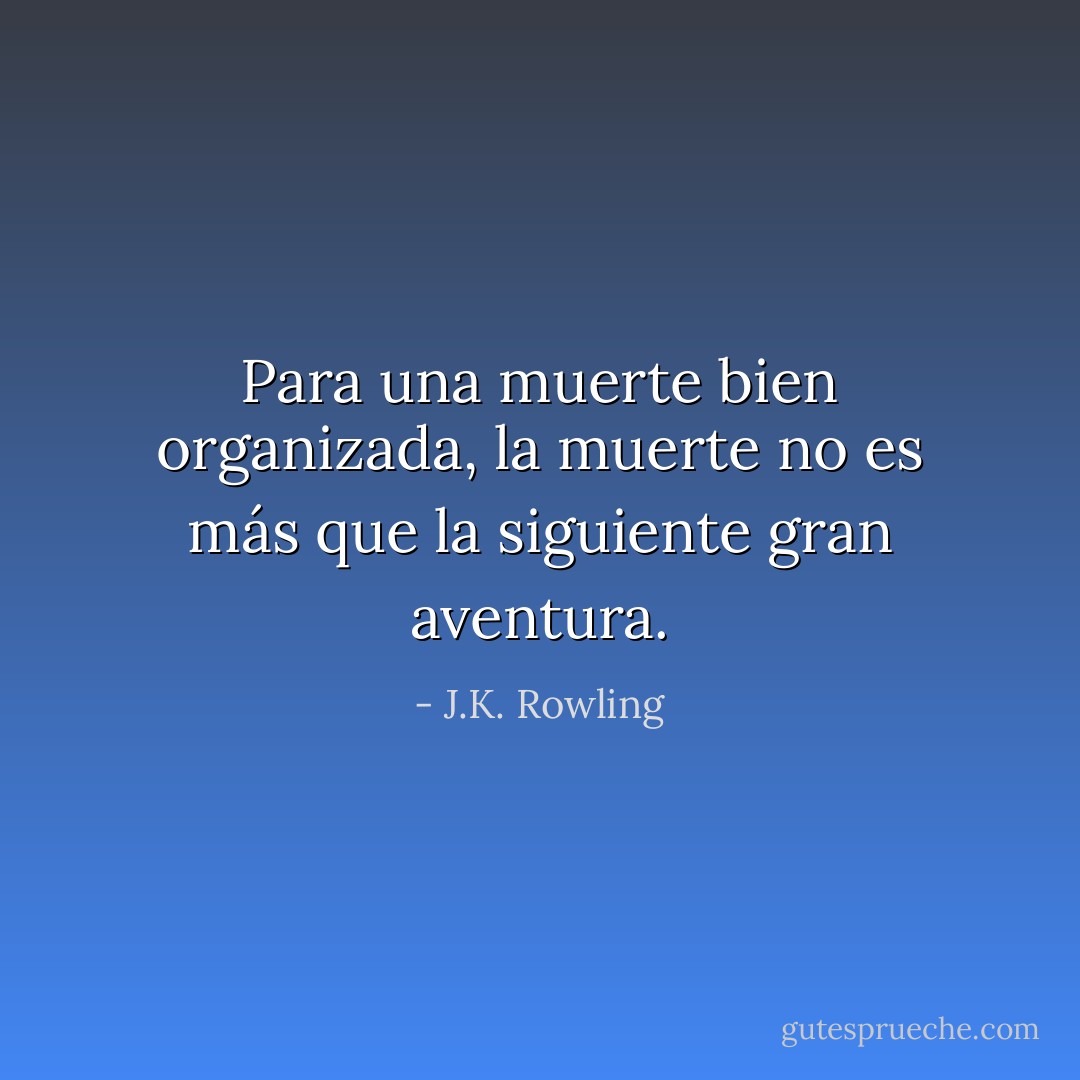 Para una muerte bien organizada, la muerte no es más que la siguiente gran aventura. - J.K. Rowling
