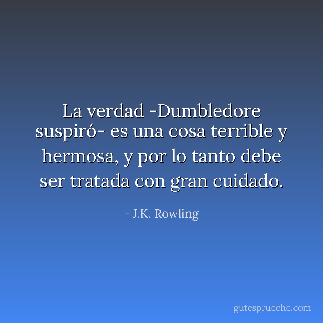 La verdad -Dumbledore suspiró- es una cosa terrible y hermosa, y por lo tanto debe ser tratada con gran cuidado. - J.K. Rowling