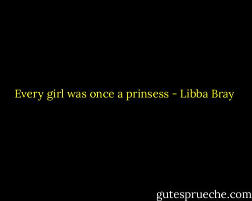 Every girl was once a prinsess - Libba Bray