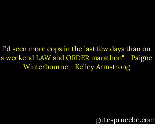 I'd seen more cops in the last few days than on a weekend LAW and ORDER marathon" - Paigne Winterbourne - Kelley Armstrong