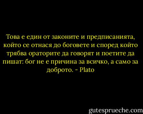 Това е един от законите и предписанията, който се отнася до боговете и според който трябва ораторите да говорят и поетите да пишат: бог не е причина за всичко, а само за доброто. - Plato