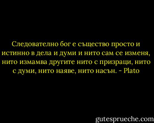 Следователно бог е същество просто и истинно в дела и думи и нито сам се изменя, нито измамва другите нито с призраци, нито с думи, нито наяве, нито насън. - Plato