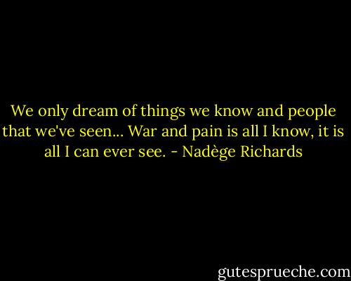 We only dream of things we know and people that we've seen... War and pain is all I know, it is all I can ever see. - Nadège Richards