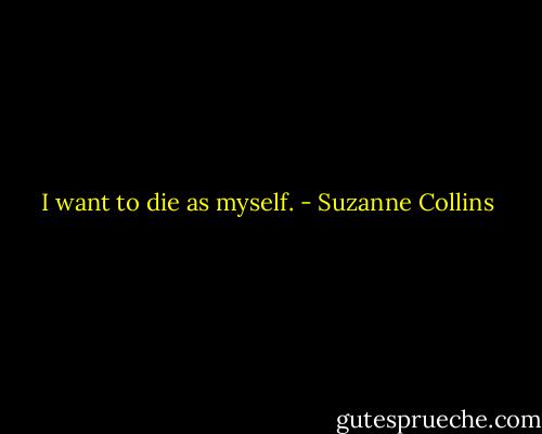 I want to die as myself. - Suzanne Collins