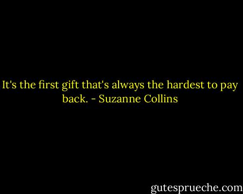 It's the first gift that's always the hardest to pay back. - Suzanne Collins