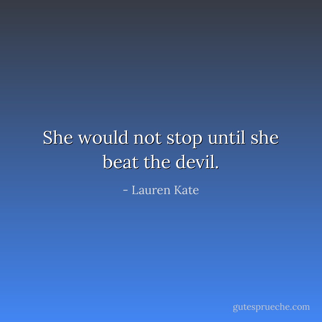 She would not stop until she beat the devil. - Lauren Kate